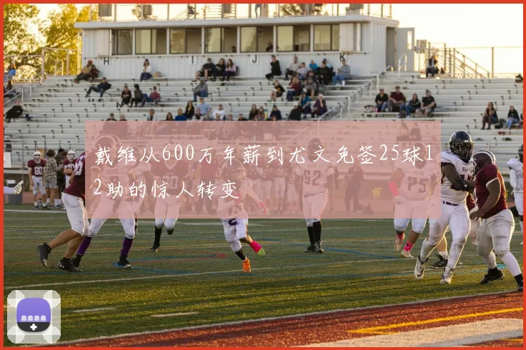 戴维从600万年薪到尤文免签25球12助的惊人转变