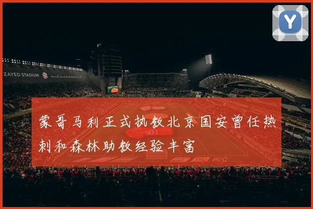 蒙哥马利正式执教北京国安曾任热刺和森林助教经验丰富