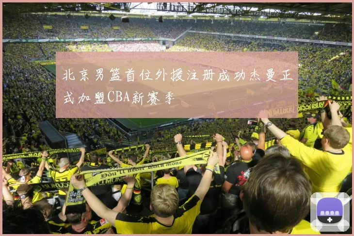 北京男篮首位外援注册成功杰曼正式加盟CBA新赛季