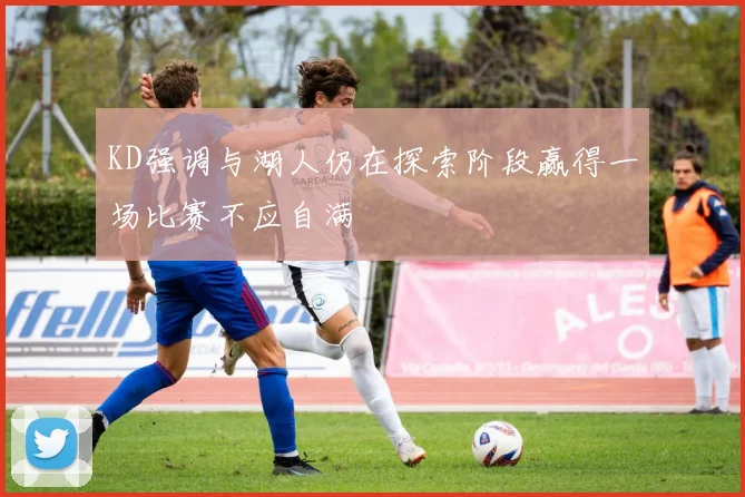 KD强调与湖人仍在探索阶段赢得一场比赛不应自满