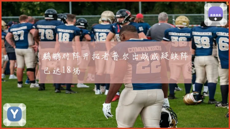 鹈鹕对阵开拓者普尔出战成疑缺阵已达18场