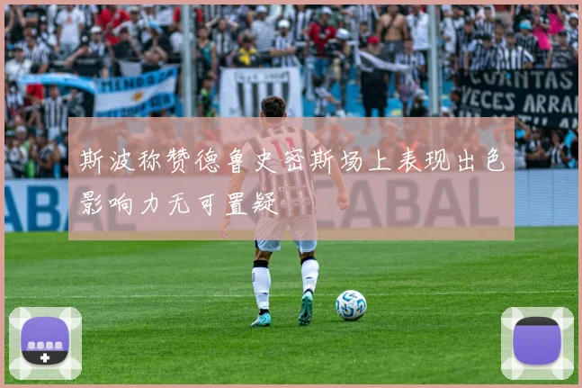 斯波称赞德鲁史密斯场上表现出色影响力无可置疑
