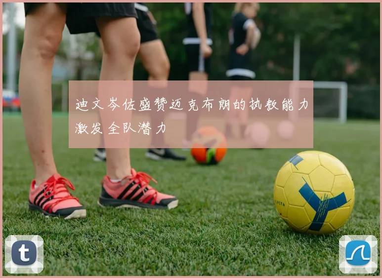 迪文岑佐盛赞迈克布朗的执教能力激发全队潜力