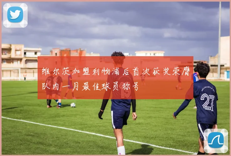 维尔茨加盟利物浦后首次获奖荣膺队内一月最佳球员称号