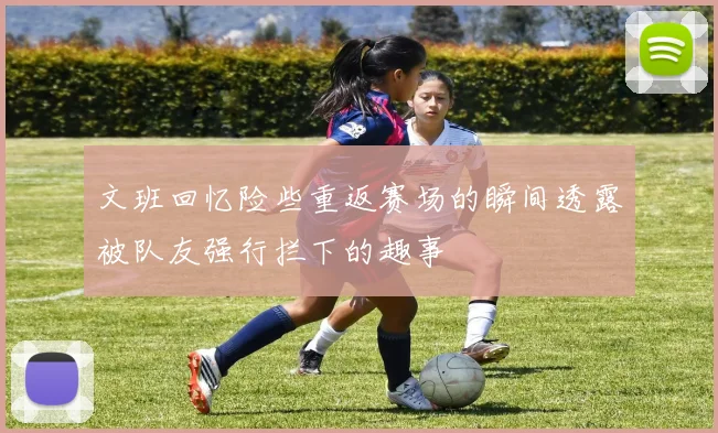 文班回忆险些重返赛场的瞬间透露被队友强行拦下的趣事