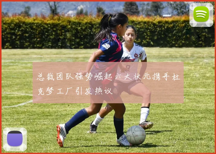 总裁团队强势崛起六大状元携手杜克梦工厂引发热议