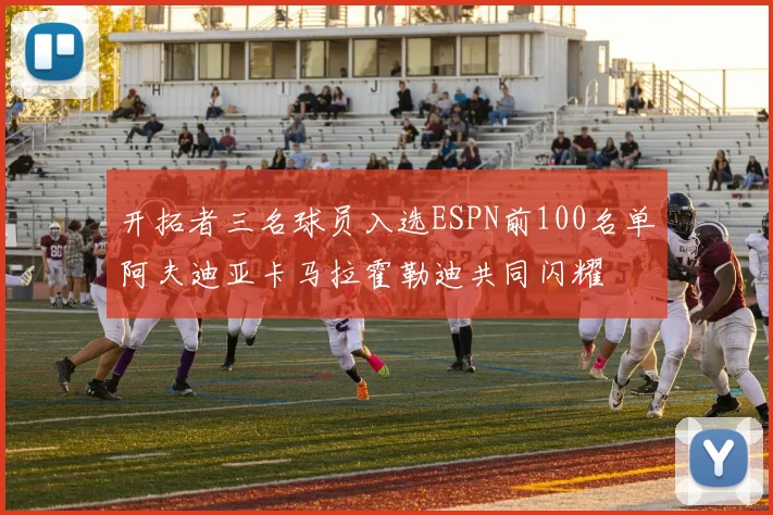 开拓者三名球员入选ESPN前100名单阿夫迪亚卡马拉霍勒迪共同闪耀
