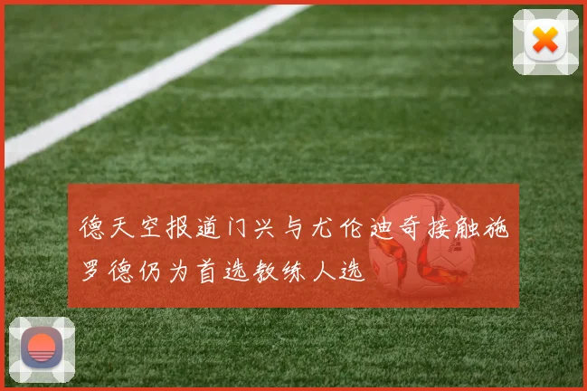 德天空报道门兴与尤伦迪奇接触施罗德仍为首选教练人选
