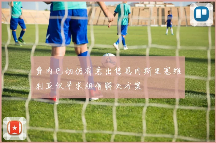 费内巴切仍有意出售恩内斯里塞维利亚仅寻求租借解决方案