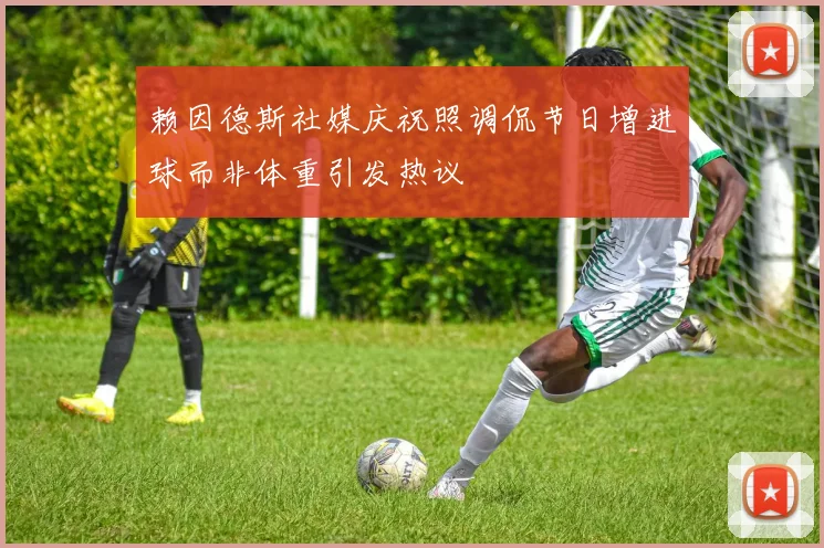 赖因德斯社媒庆祝照调侃节日增进球而非体重引发热议