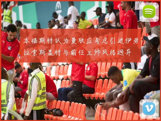 本福斯特认为曼联应考虑引进伊劳拉索斯盖特与前任主帅风格迥异
