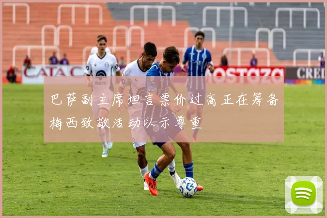 巴萨副主席坦言票价过高正在筹备梅西致敬活动以示尊重