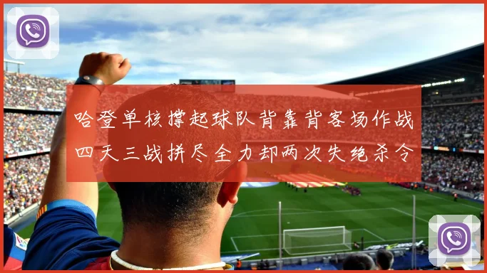 哈登单核撑起球队背靠背客场作战四天三战拼尽全力却两次失绝杀令人心痛