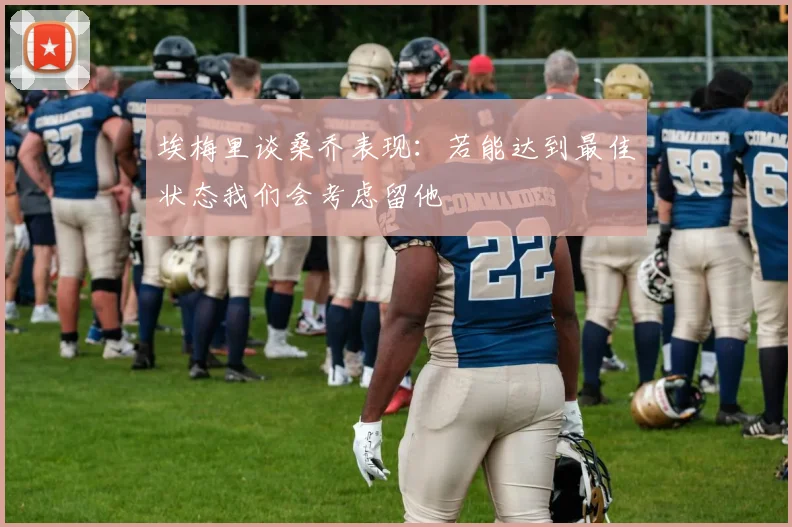 埃梅里谈桑乔表现：若能达到最佳状态我们会考虑留他