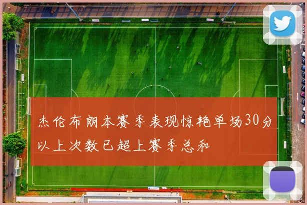 杰伦布朗本赛季表现惊艳单场30分以上次数已超上赛季总和
