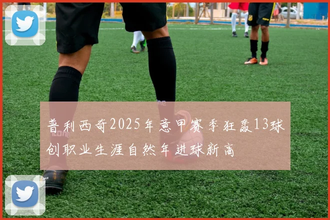普利西奇2025年意甲赛季狂轰13球创职业生涯自然年进球新高