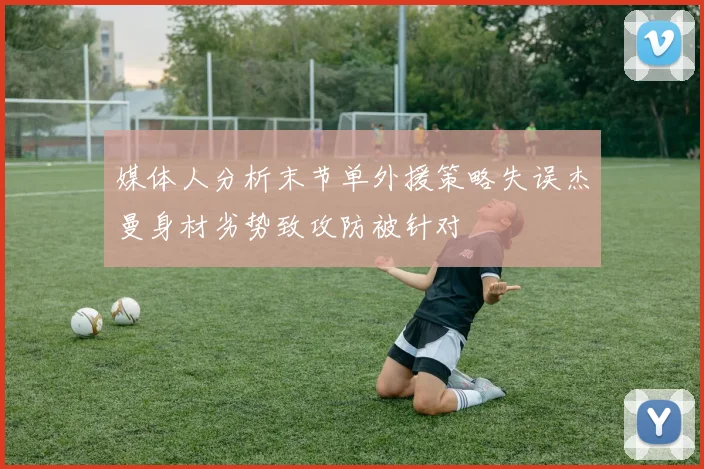 媒体人分析末节单外援策略失误杰曼身材劣势致攻防被针对